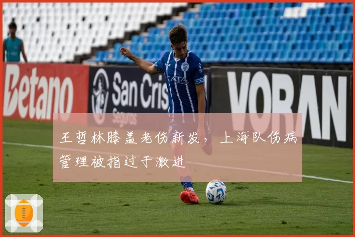 王哲林膝盖老伤新发，上海队伤病管理被指过于激进