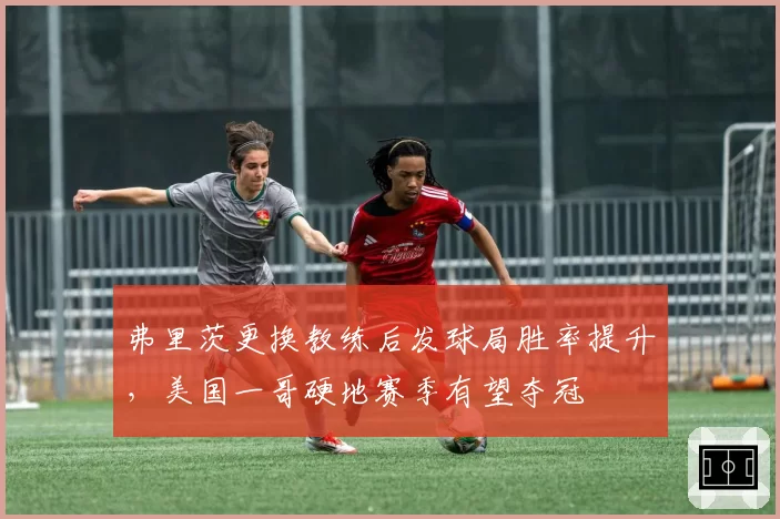 弗里茨更换教练后发球局胜率提升，美国一哥硬地赛季有望夺冠