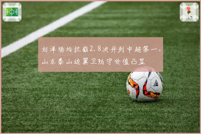 刘洋场均拦截2.8次并列中超第一，山东泰山边翼卫防守价值凸显