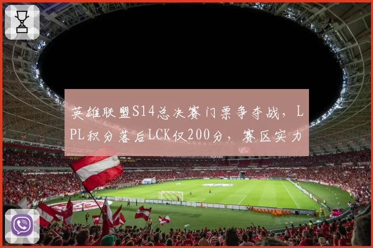英雄联盟S14总决赛门票争夺战，LPL积分落后LCK仅200分，赛区实力对比白热化