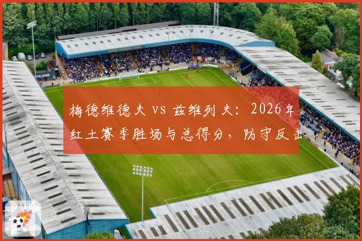 梅德维德夫 vs 兹维列夫：2026年红土赛季胜场与总得分，防守反击谁更有效？