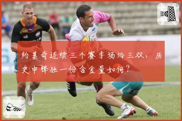 约基奇连续三个赛季场均三双，历史中锋独一份含金量如何？