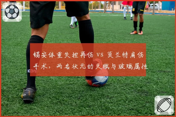 锡安体重失控再伤 vs 莫兰特肩伤手术,两名状元的天赋与玻璃属性全解析