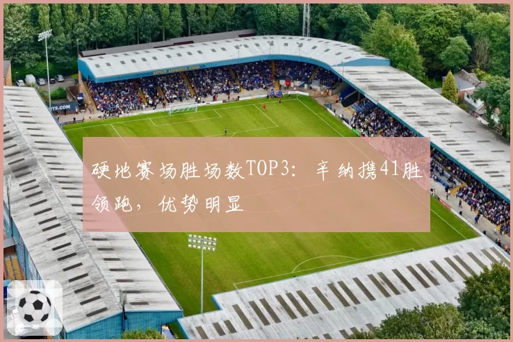 硬地赛场胜场数TOP3：辛纳携41胜领跑，优势明显