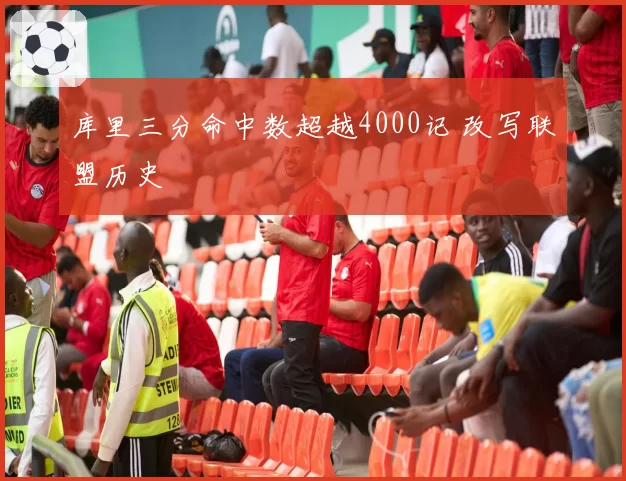 库里三分命中数超越4000记 改写联盟历史