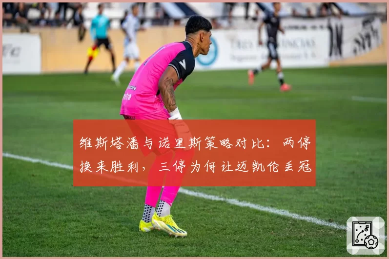 维斯塔潘与诺里斯策略对比：两停换来胜利，三停为何让迈凯伦丢冠？