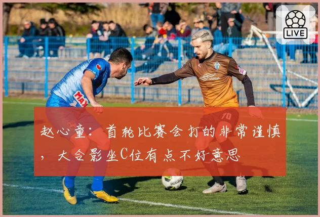 赵心童：首轮比赛会打的非常谨慎，大合影坐C位有点不好意思