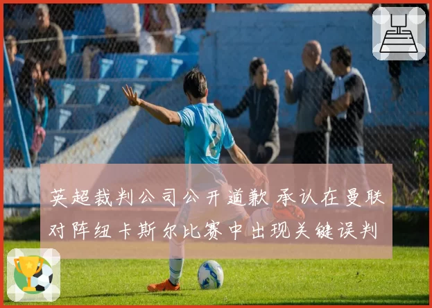英超裁判公司公开道歉 承认在曼联对阵纽卡斯尔比赛中出现关键误判