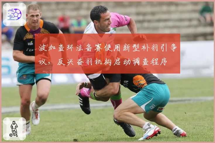波加查环法备赛使用新型补剂引争议，反兴奋剂机构启动调查程序