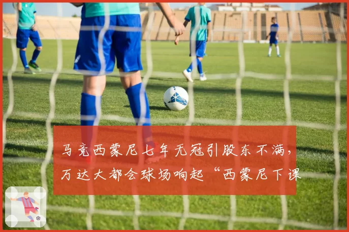 马竞西蒙尼七年无冠引股东不满，万达大都会球场响起“西蒙尼下课”之声