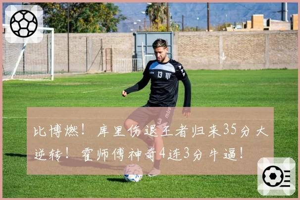 比博燃！库里伤退王者归来35分大逆转！霍师傅神奇4连3分牛逼！