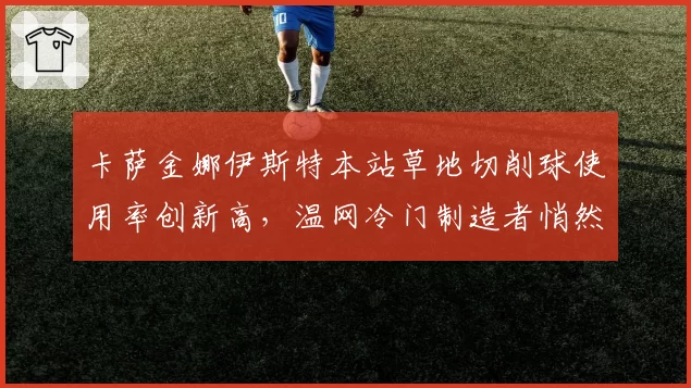 卡萨金娜伊斯特本站草地切削球使用率创新高，温网冷门制造者悄然成型？