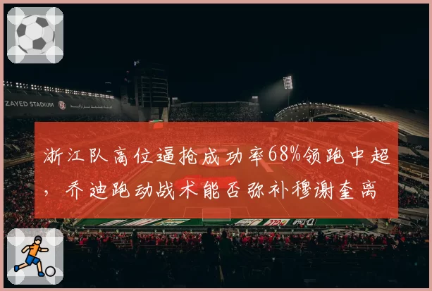 浙江队高位逼抢成功率68%领跑中超，乔迪跑动战术能否弥补穆谢奎离队空白？
