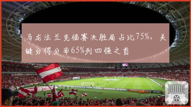 马龙法兰克福赛决胜局占比75%，关键分得分率65%列四强之首