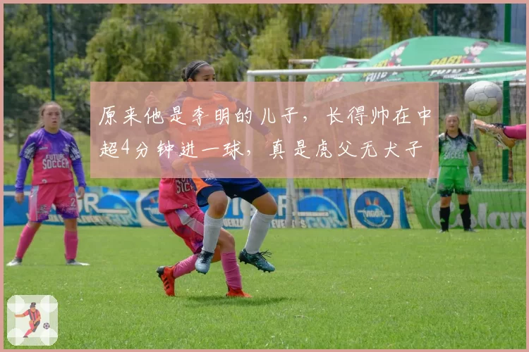 原来他是李明的儿子，长得帅在中超4分钟进一球，真是虎父无犬子