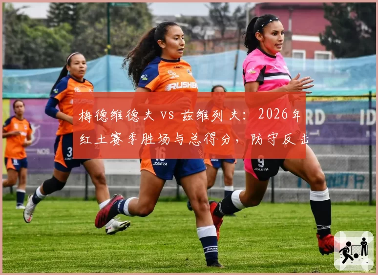 梅德维德夫 vs 兹维列夫：2026年红土赛季胜场与总得分，防守反击谁更有效？