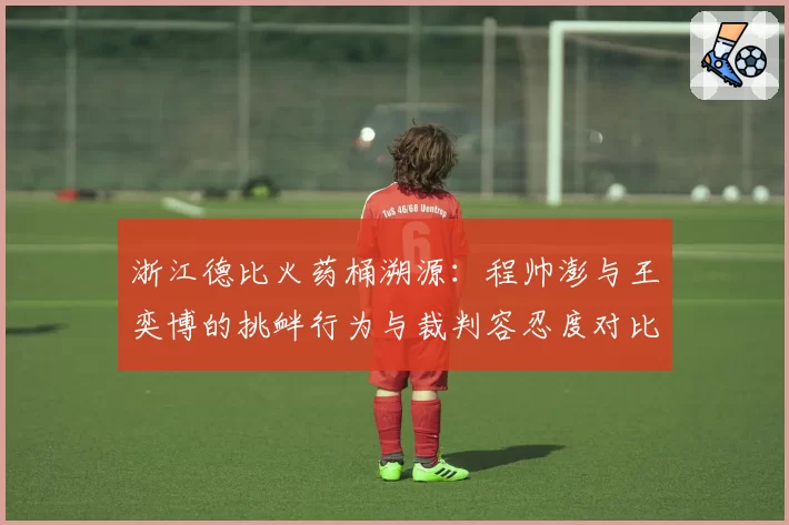 浙江德比火药桶溯源：程帅澎与王奕博的挑衅行为与裁判容忍度对比
