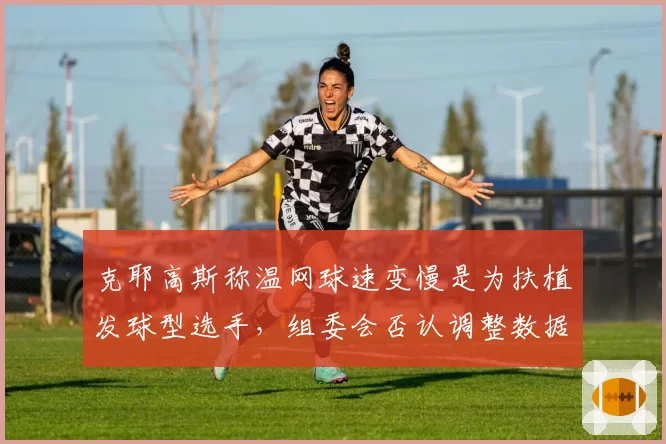 克耶高斯称温网球速变慢是为扶植发球型选手，组委会否认调整数据