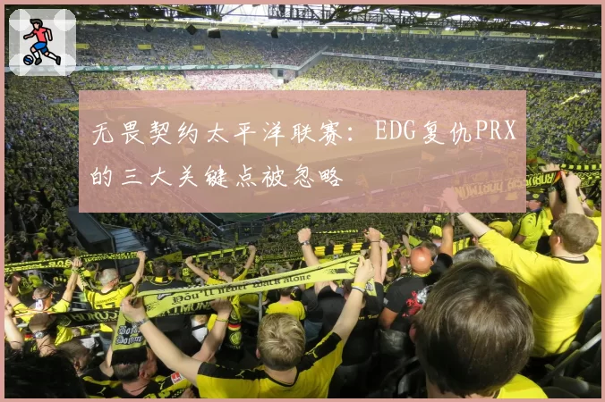 无畏契约太平洋联赛：EDG复仇PRX的三大关键点被忽略
