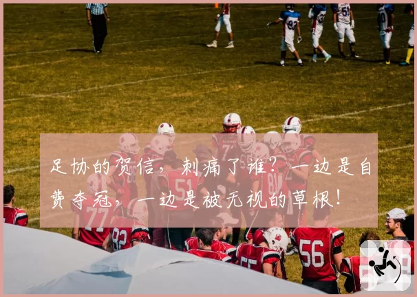 足协的贺信，刺痛了谁？一边是自费夺冠，一边是被无视的草根！